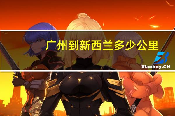 广州到新西兰多少公里