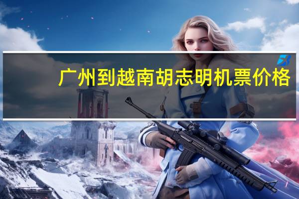 广州到越南胡志明机票价格