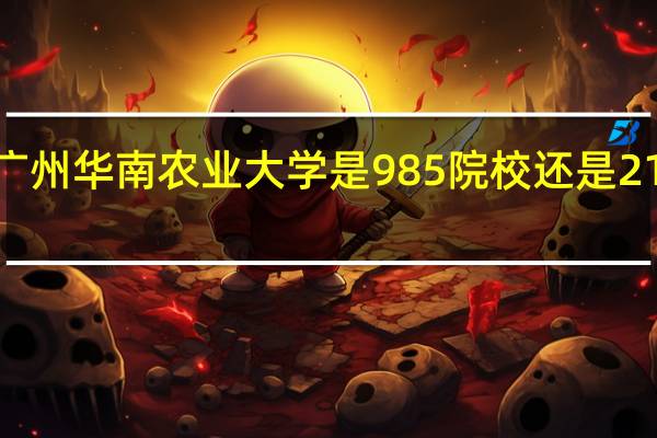 广州华南农业大学是985院校还是211院校