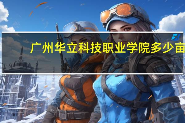 广州华立科技职业学院多少亩