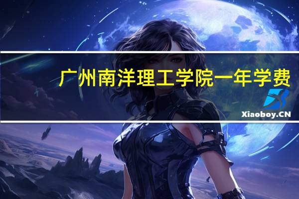 广州南洋理工学院一年学费