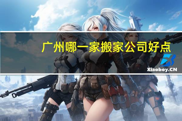 广州哪一家搬家公司好点
