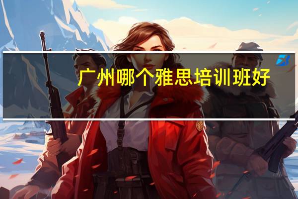 广州哪个雅思培训班好