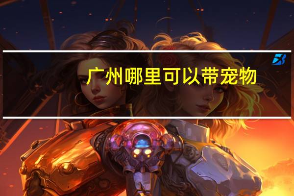 广州哪里可以带宠物