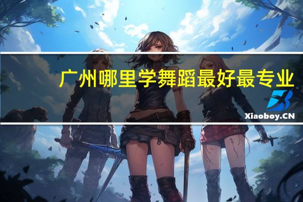 广州哪里学舞蹈最好最专业