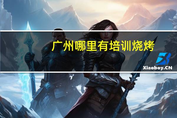 广州哪里有培训烧烤