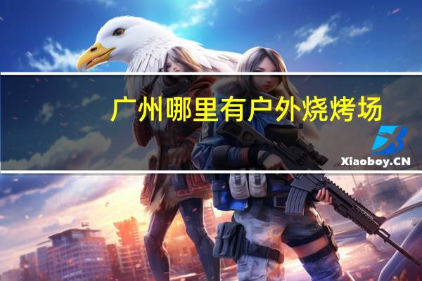 广州哪里有户外烧烤场