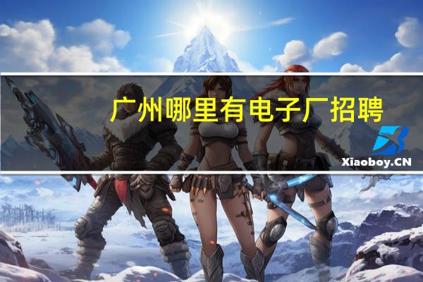 广州哪里有电子厂招聘