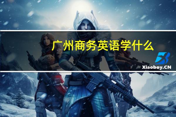 广州商务英语学什么