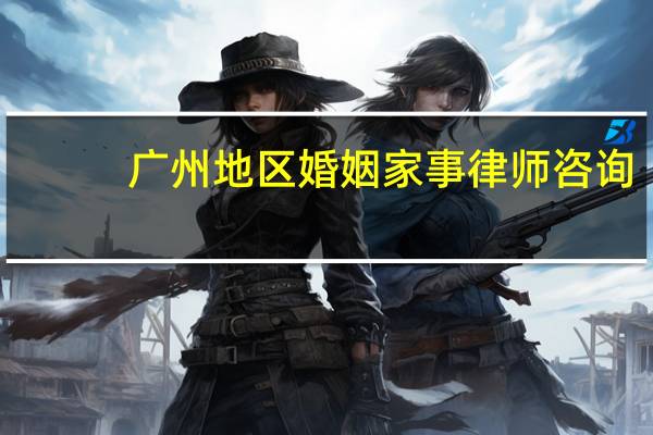 广州地区婚姻家事律师咨询