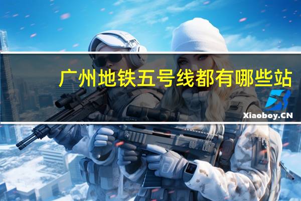 广州地铁五号线都有哪些站