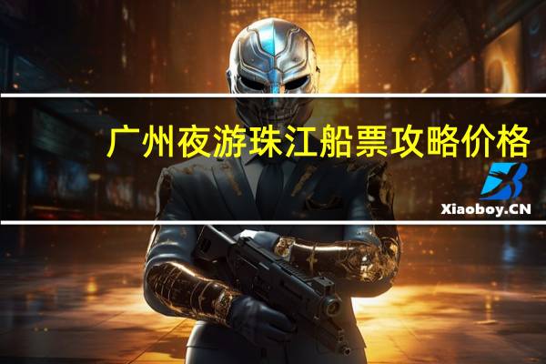 广州夜游珠江船票攻略价格