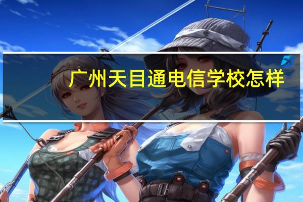 广州天目通电信学校怎样