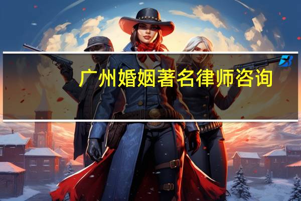 广州婚姻著名律师咨询