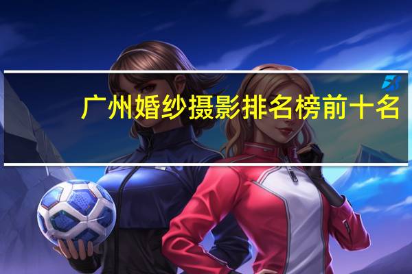 广州婚纱摄影排名榜前十名