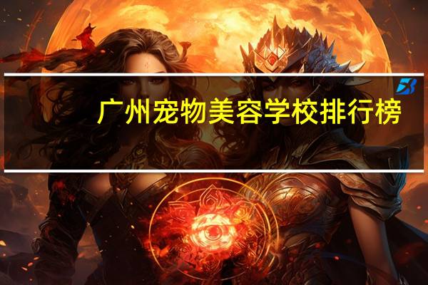 广州宠物美容学校排行榜