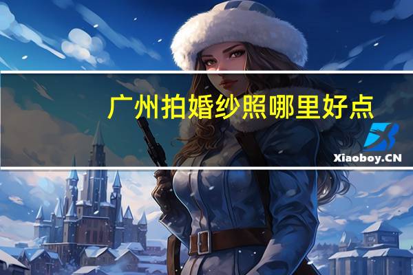 广州拍婚纱照哪里好点