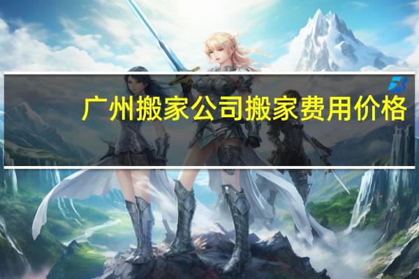 广州搬家公司搬家费用价格