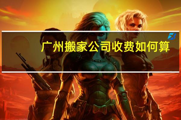 广州搬家公司收费如何算