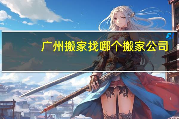 广州搬家找哪个搬家公司