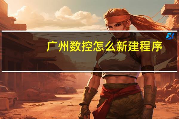 广州数控怎么新建程序
