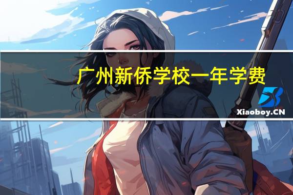 广州新侨学校一年学费