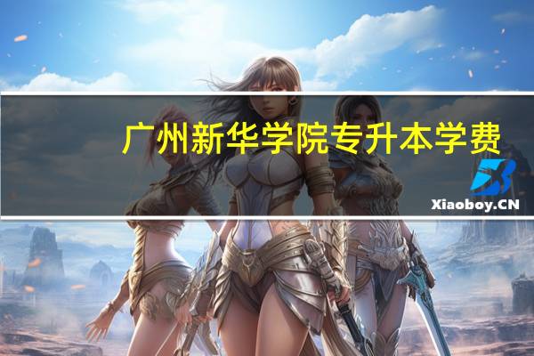 广州新华学院专升本学费