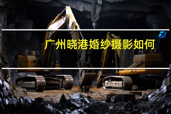 广州晓港婚纱摄影如何