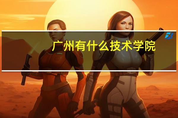 广州有什么技术学院