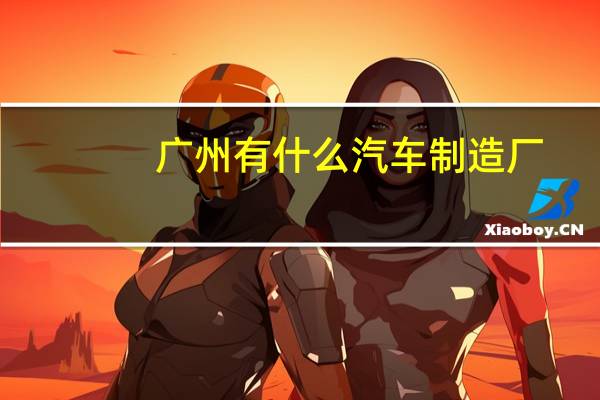 广州有什么汽车制造厂