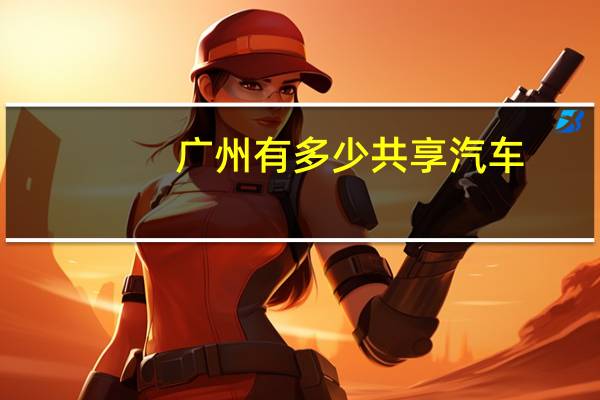 广州有多少共享汽车