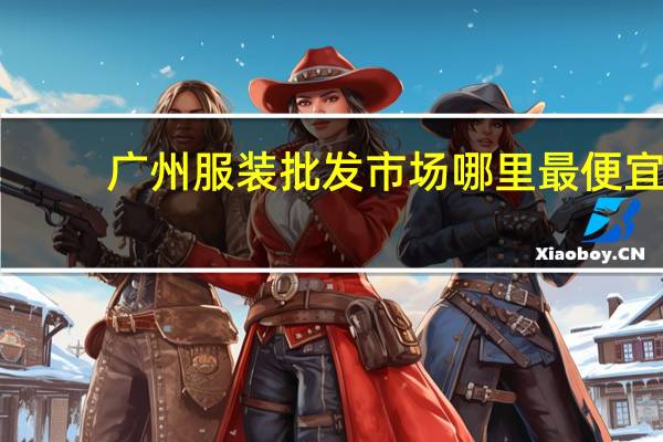 广州服装批发市场哪里最便宜