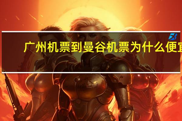 广州机票到曼谷机票为什么便宜