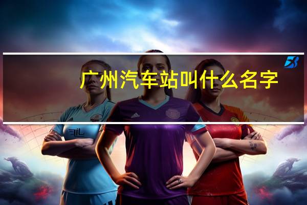 广州汽车站叫什么名字