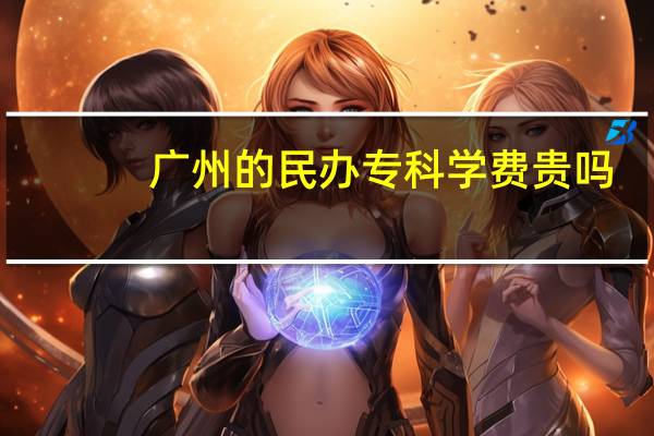 广州的民办专科学费贵吗