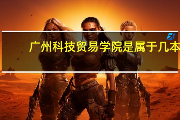 广州科技贸易学院是属于几本