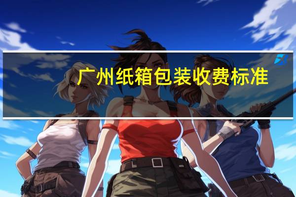广州纸箱包装收费标准