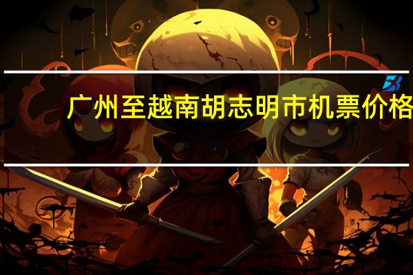 广州至越南胡志明市机票价格