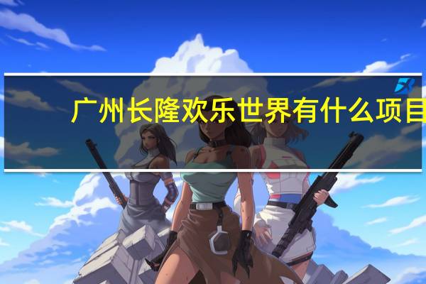 广州长隆欢乐世界有什么项目