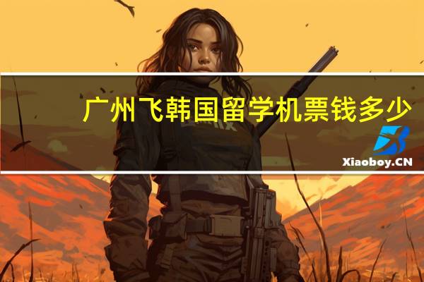 广州飞韩国留学机票钱多少