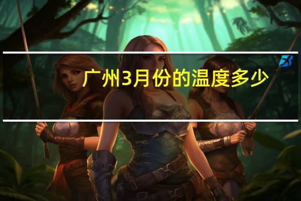 广州3月份的温度多少