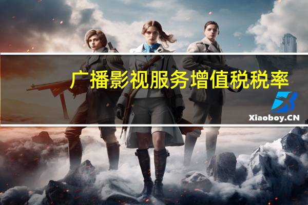 广播影视服务增值税税率