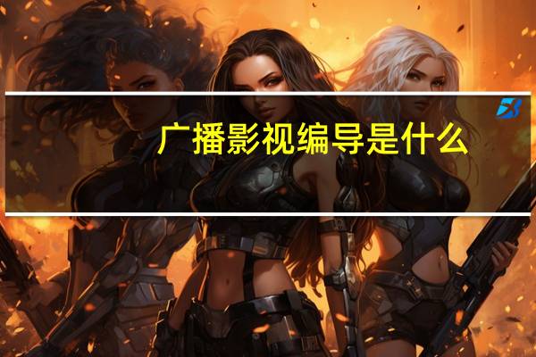 广播影视编导是什么