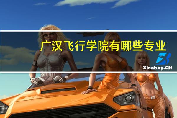 广汉飞行学院有哪些专业