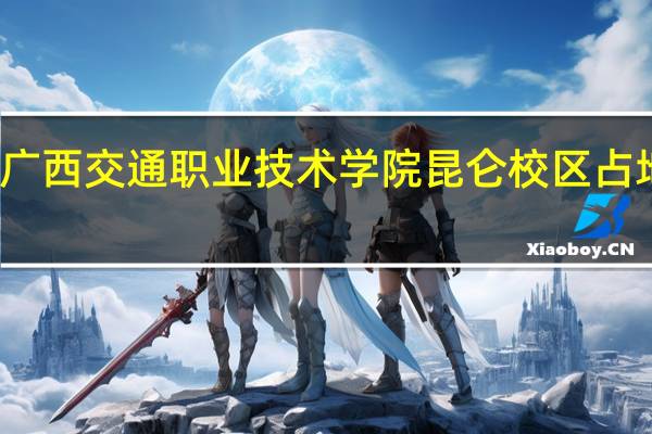广西交通职业技术学院昆仑校区占地面积