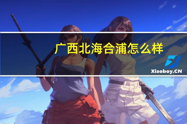 广西北海合浦怎么样