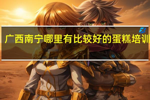 广西南宁哪里有比较好的蛋糕培训学校