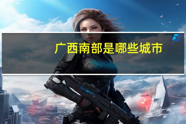 广西南部是哪些城市