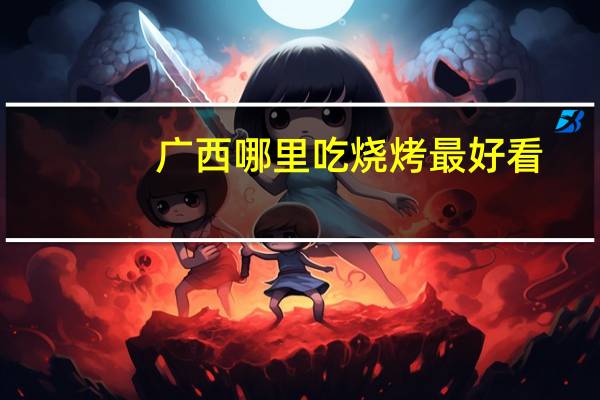 广西哪里吃烧烤最好看