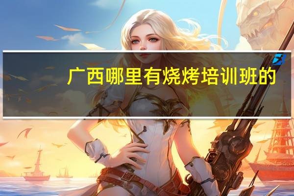 广西哪里有烧烤培训班的